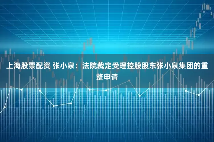 上海股票配资 张小泉：法院裁定受理控股股东张小泉集团的重整申请