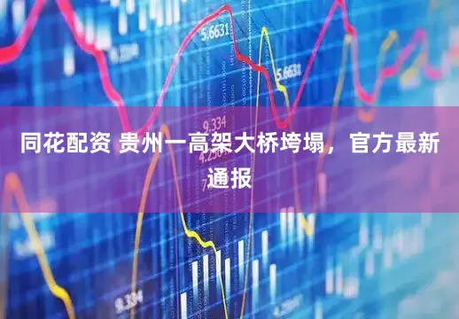 同花配资 贵州一高架大桥垮塌，官方最新通报