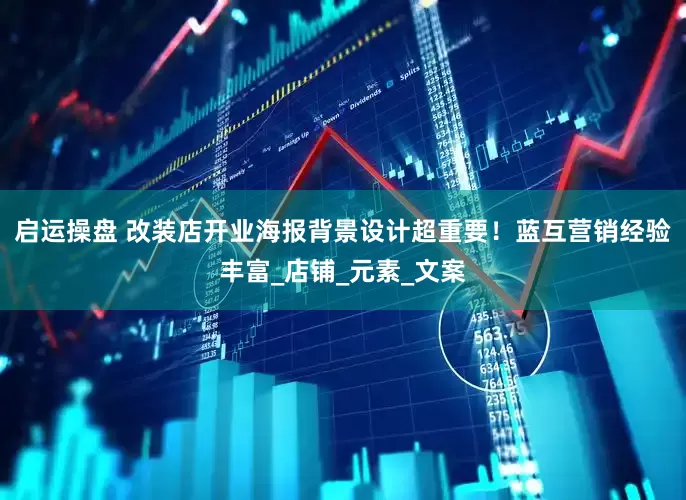 启运操盘 改装店开业海报背景设计超重要！蓝互营销经验丰富_店铺_元素_文案