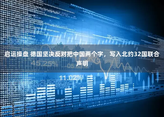 启运操盘 德国坚决反对把中国两个字，写入北约32国联合声明