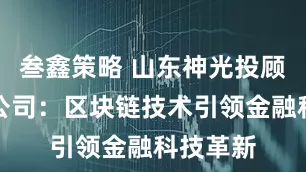 叁鑫策略 山东神光投顾上海分公司：区块链技术引领金融科技革新