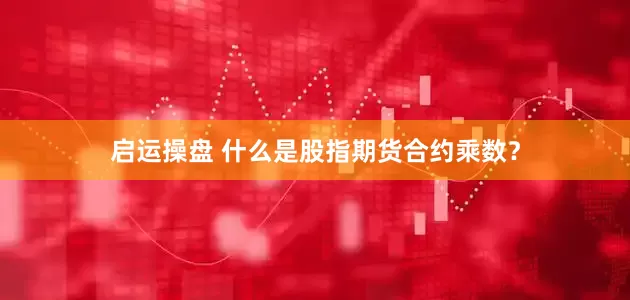 启运操盘 什么是股指期货合约乘数？