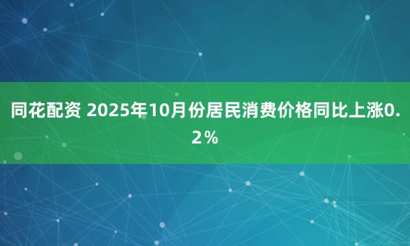 同花配资 2025年10月份居民消费价格同比上涨0.2％