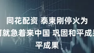 同花配资 泰柬刚停火为何就急着来中国 巩固和平成果